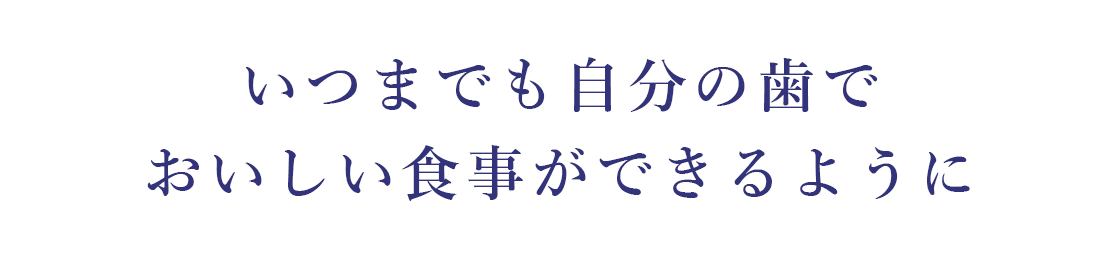 いつまでも自分の歯でおいしい食事ができるように