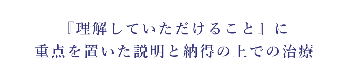 『理解していただけること』に重点を置いた説明と納得の上での治療